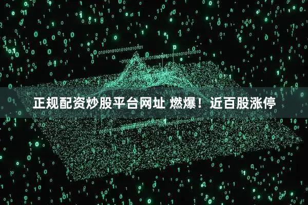 正规配资炒股平台网址 燃爆！近百股涨停