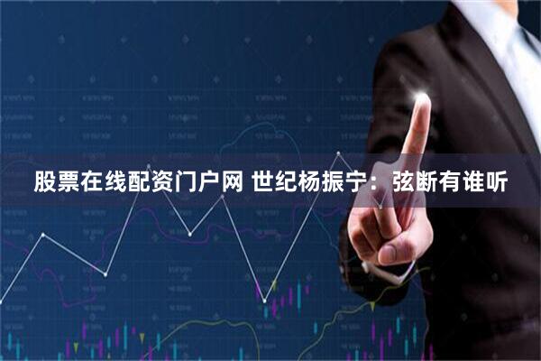 股票在线配资门户网 世纪杨振宁:弦断有谁听