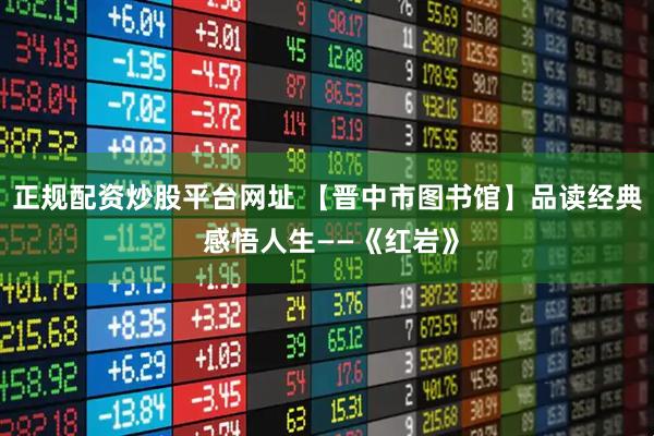 正规配资炒股平台网址 【晋中市图书馆】品读经典 感悟人生——《红岩》