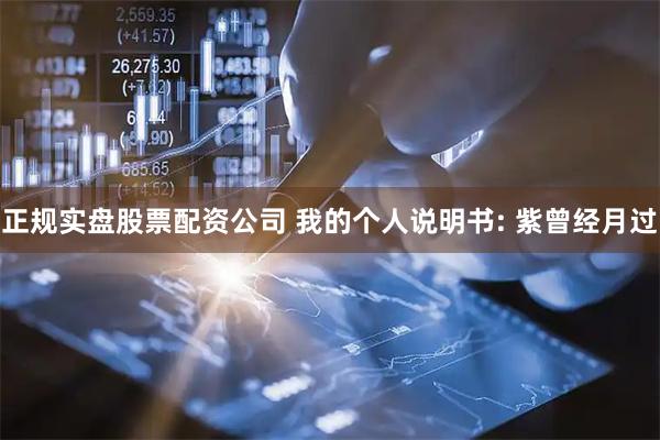 正规实盘股票配资公司 我的个人说明书: 紫曾经月过