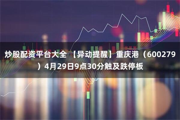 炒股配资平台大全 【异动提醒】重庆港（600279）4月29日9点30分触及跌停板