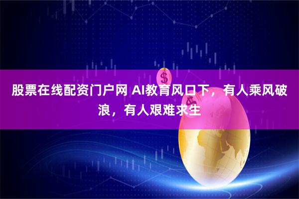 股票在线配资门户网 AI教育风口下，有人乘风破浪，有人艰难求生