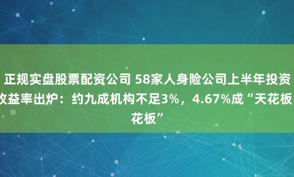 正规实盘股票配资公司 58家人身险公司上半年投资收益率出炉：约九成机构不足3%，4.67%成“天花板”